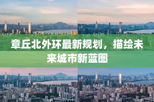 章丘北外环最新规划，描绘未来城市新蓝图
