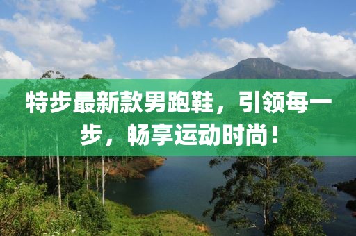 特步最新款男跑鞋，引领每一步，畅享运动时尚！