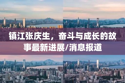镇江张庆生，奋斗与成长的故事最新进展/消息报道