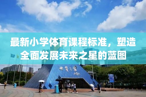 最新小学体育课程标准，塑造全面发展未来之星的蓝图