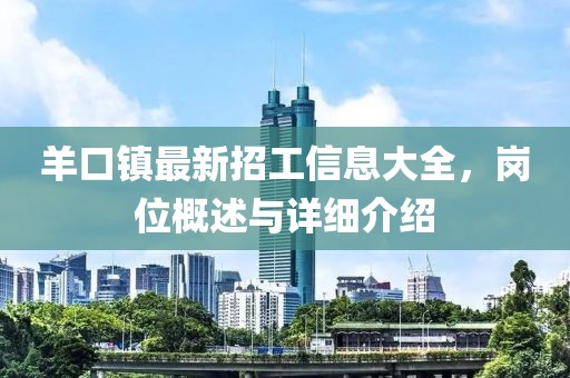 羊口镇最新招工信息大全，岗位概述与详细介绍