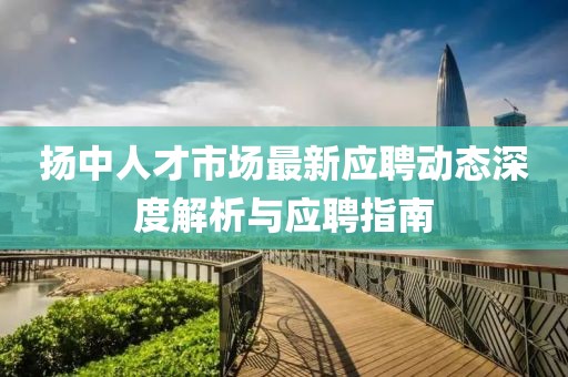 扬中人才市场最新应聘动态深度解析与应聘指南