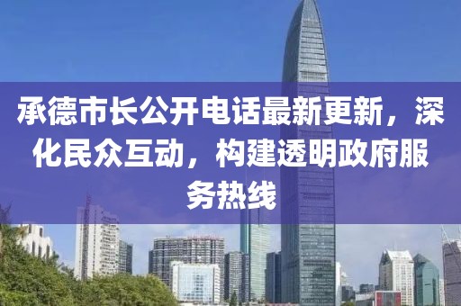 承德市长公开电话最新更新，深化民众互动，构建透明政府服务热线