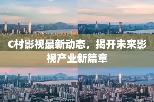 C村影视最新动态，揭开未来影视产业新篇章