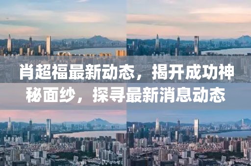 肖超福最新动态，揭开成功神秘面纱，探寻最新消息动态