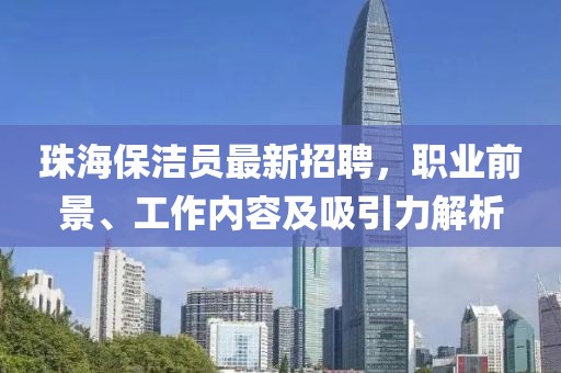 珠海保洁员最新招聘，职业前景、工作内容及吸引力解析