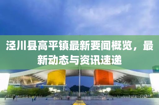 泾川县高平镇最新要闻概览，最新动态与资讯速递