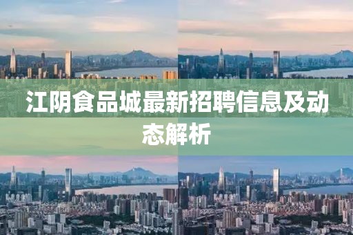 江阴食品城最新招聘信息及动态解析