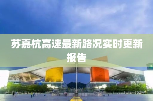 苏嘉杭高速最新路况实时更新报告