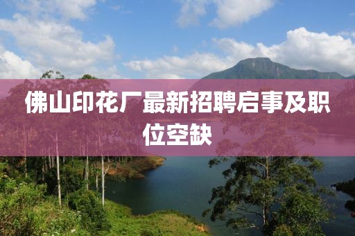 佛山印花厂最新招聘启事及职位空缺
