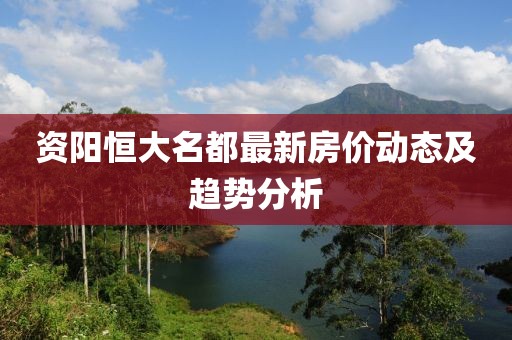 资阳恒大名都最新房价动态及趋势分析