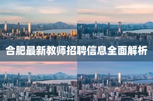 合肥最新教师招聘信息全面解析