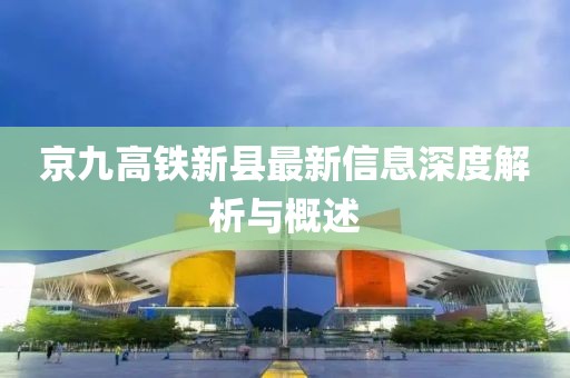 京九高铁新县最新信息深度解析与概述