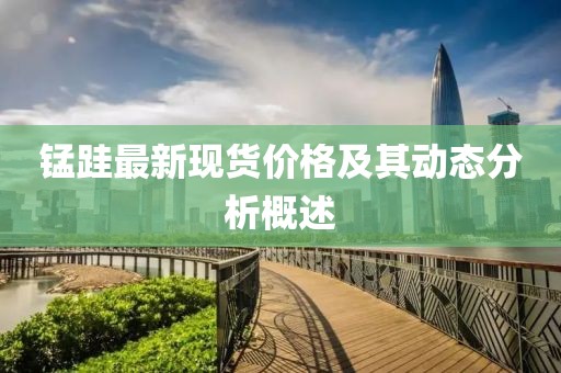 锰跬最新现货价格及其动态分析概述