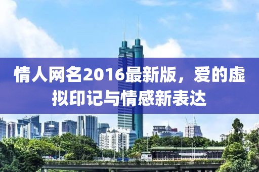 情人网名2016最新版，爱的虚拟印记与情感新表达