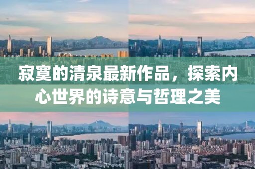 寂寞的清泉最新作品，探索内心世界的诗意与哲理之美
