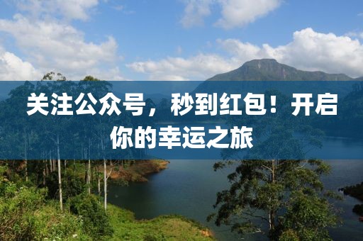 关注公众号，秒到红包！开启你的幸运之旅