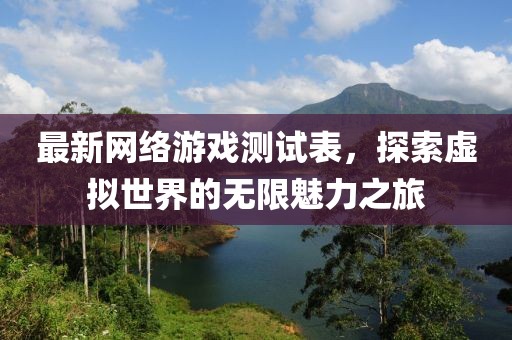 最新网络游戏测试表，探索虚拟世界的无限魅力之旅