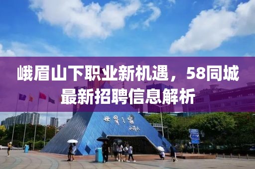 峨眉山下职业新机遇，58同城最新招聘信息解析