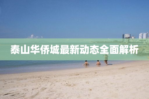 泰山华侨城最新动态全面解析