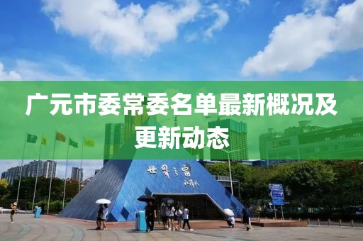 广元市委常委名单最新概况及更新动态
