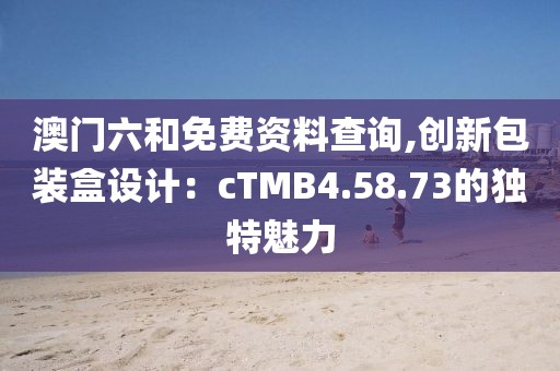 澳门六和免费资料查询,创新包装盒设计：cTMB4.58.73的独特魅力