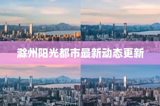 滁州阳光都市最新动态更新