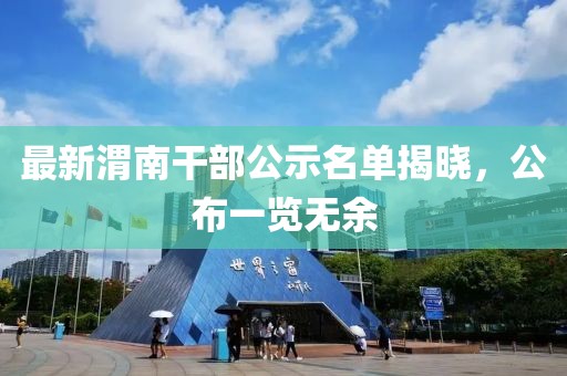 最新渭南干部公示名单揭晓，公布一览无余