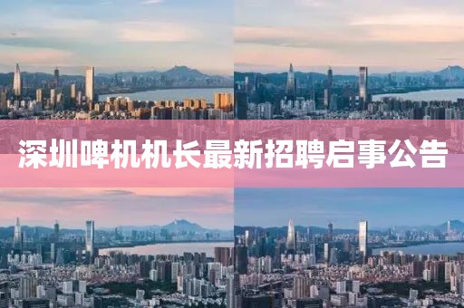 深圳啤机机长最新招聘启事公告