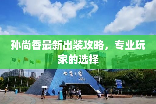 孙尚香最新出装攻略，专业玩家的选择