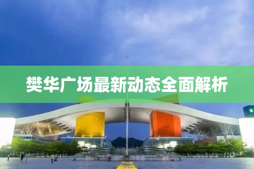 樊华广场最新动态全面解析