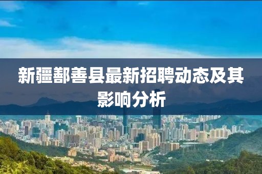新疆鄯善县最新招聘动态及其影响分析