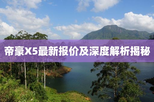 帝豪X5最新报价及深度解析揭秘