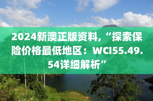 2024新澳正版资料,“探索保险价格最低地区：WCI55.49.54详细解析”