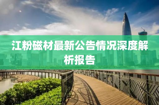 江粉磁材最新公告情况深度解析报告