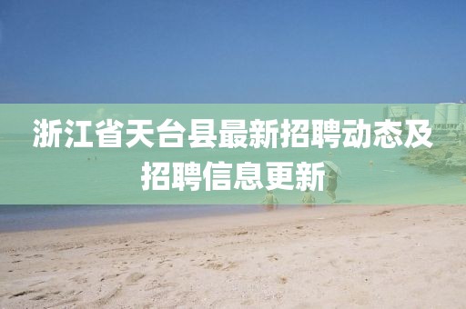 浙江省天台县最新招聘动态及招聘信息更新