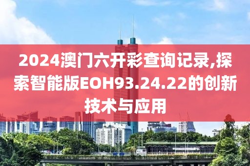2024澳门六开彩查询记录,探索智能版EOH93.24.22的创新技术与应用