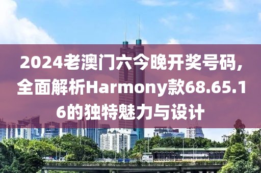 2024老澳门六今晚开奖号码,全面解析Harmony款68.65.16的独特魅力与设计