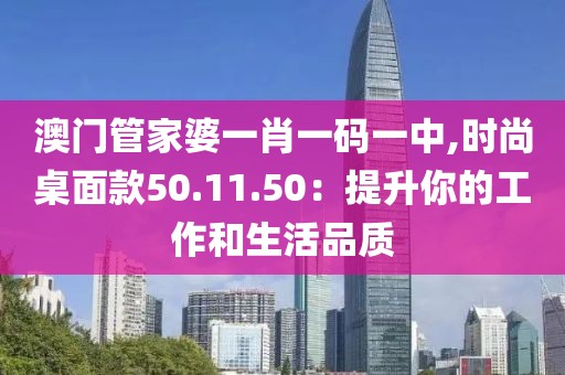 澳门管家婆一肖一码一中,时尚桌面款50.11.50：提升你的工作和生活品质