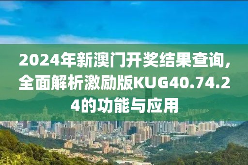 2024年新澳门开奖结果查询,全面解析激励版KUG40.74.24的功能与应用