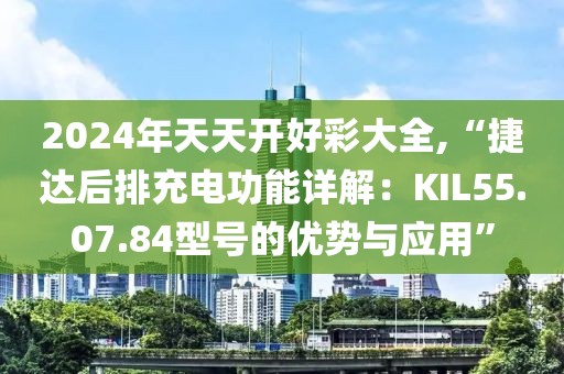 2024年天天开好彩大全,“捷达后排充电功能详解：KIL55.07.84型号的优势与应用”