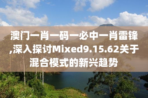 澳门一肖一码一必中一肖雷锋,深入探讨Mixed9.15.62关于混合模式的新兴趋势
