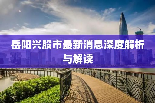 岳阳兴股市最新消息深度解析与解读
