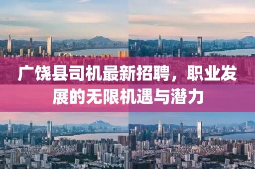 广饶县司机最新招聘，职业发展的无限机遇与潜力