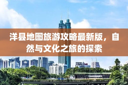 洋县地图旅游攻略最新版，自然与文化之旅的探索