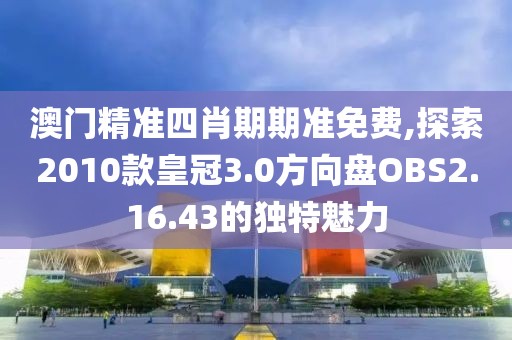 澳门精准四肖期期准免费,探索2010款皇冠3.0方向盘OBS2.16.43的独特魅力
