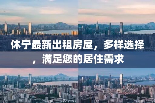 休宁最新出租房屋，多样选择，满足您的居住需求