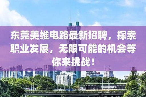 东莞美维电路最新招聘，探索职业发展，无限可能的机会等你来挑战！