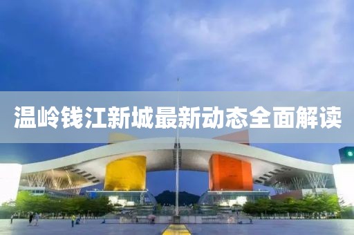温岭钱江新城最新动态全面解读