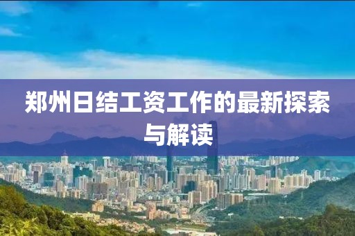 郑州日结工资工作的最新探索与解读